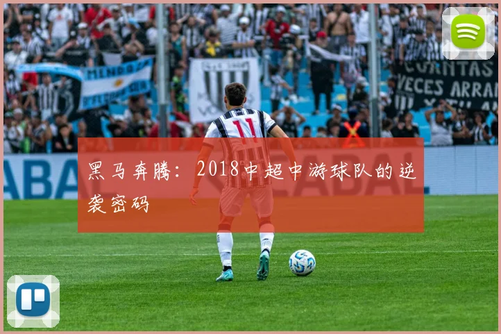 黑马奔腾:2018中超中游球队的逆袭密码