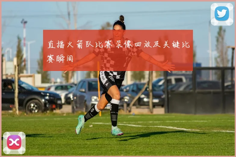 直播火箭队比赛录像回放及关键比赛瞬间