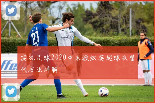 实况足球2020中未授权英超球衣替代方法详解