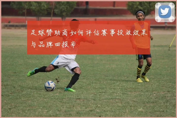 足球赞助商如何评估赛事投放效果与品牌回报率