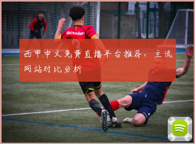 西甲中文免费直播平台推荐,主流网站对比分析
