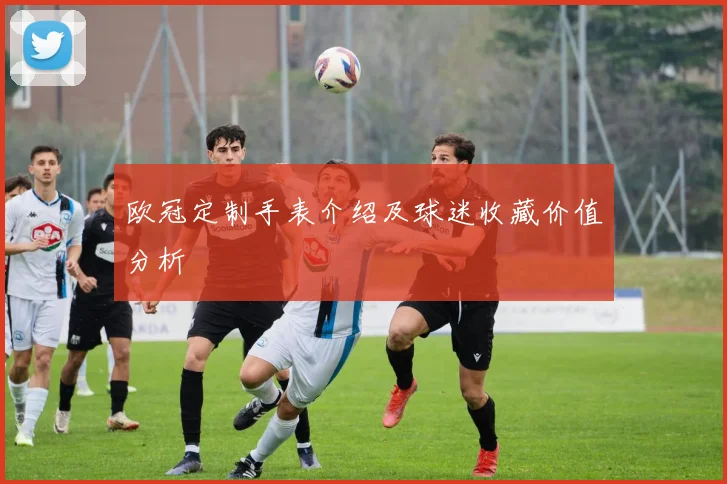 欧冠定制手表介绍及球迷收藏价值分析