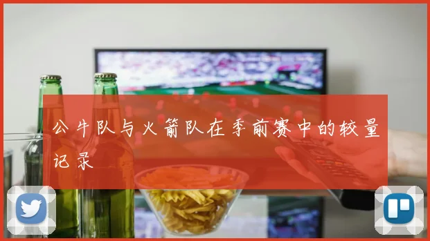 公牛队与火箭队在季前赛中的较量记录