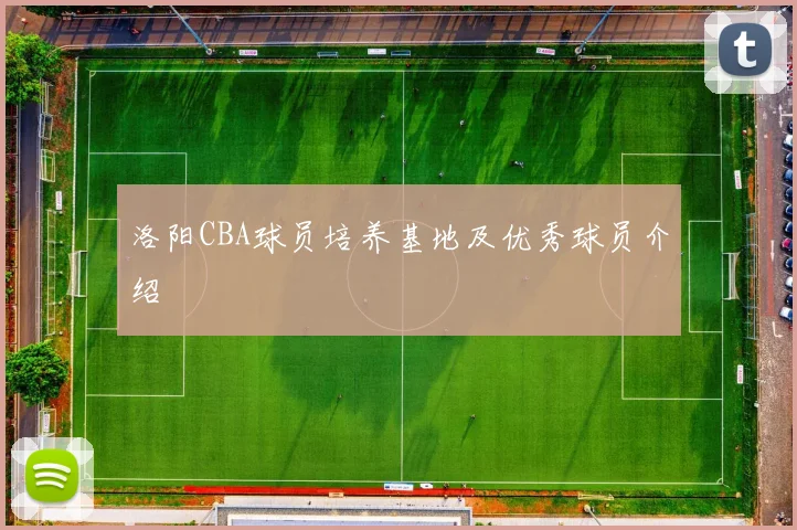洛阳CBA球员培养基地及优秀球员介绍