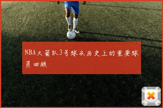 NBA火箭队3号球衣历史上的重要球员回顾
