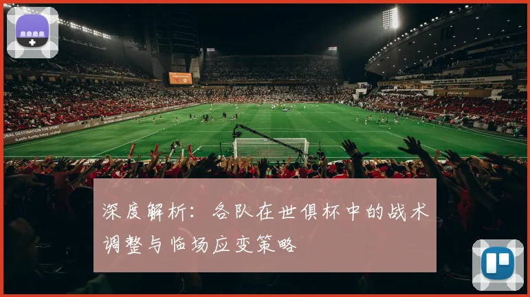深度解析：各队在世俱杯中的战术调整与临场应变策略