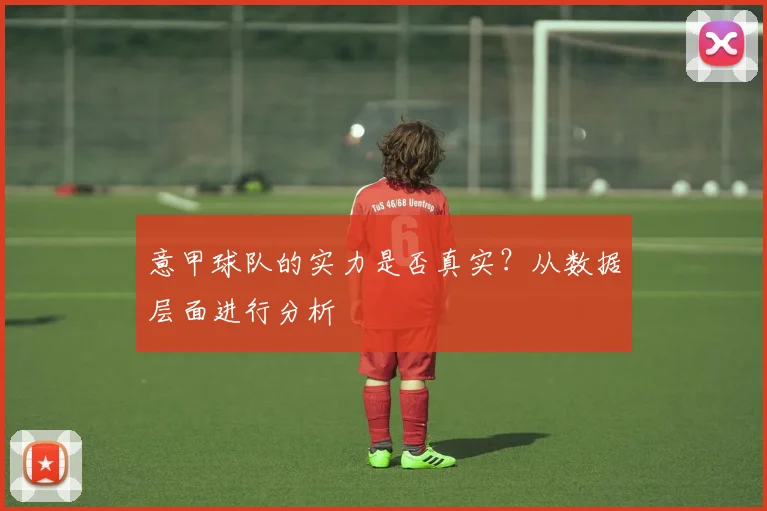 意甲球队的实力是否真实？从数据层面进行分析