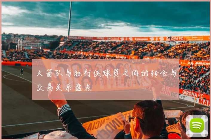 火箭队与独行侠球员之间的转会与交易关系盘点