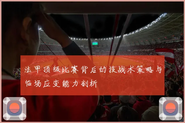 法甲顶级比赛背后的技战术策略与临场应变能力剖析
